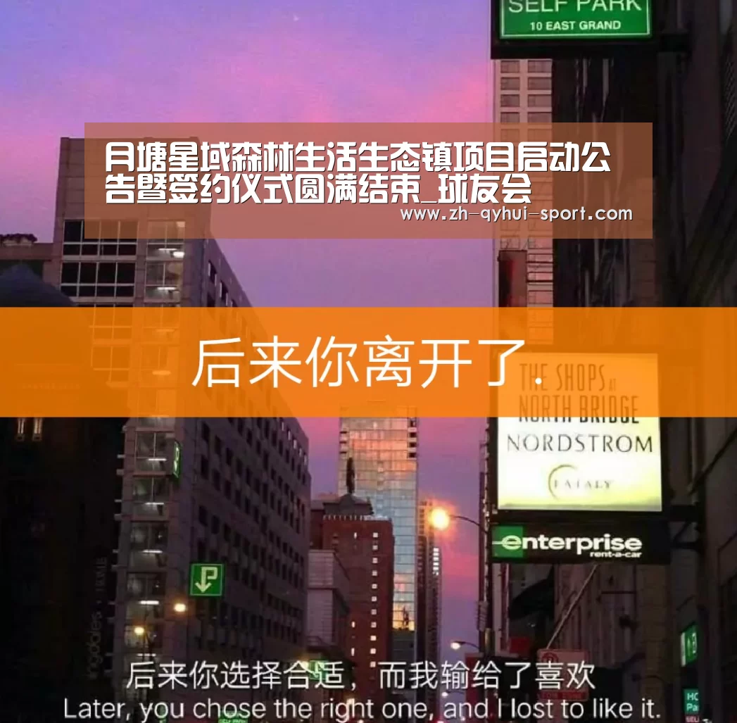 月塘星域森林生活生态镇项目启动公告暨签约仪式圆满结束_球友会(图1) 球友会体育